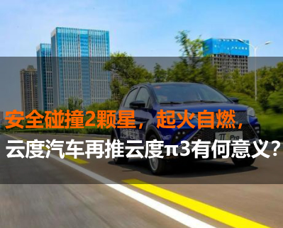 安全碰撞2顆星，起火自燃，云度汽車再推云度π3有何意義？